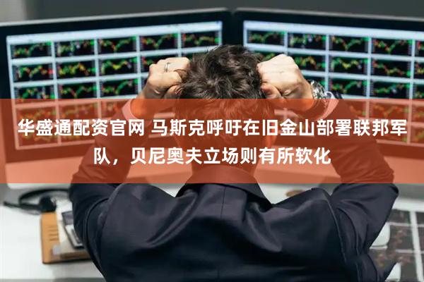 华盛通配资官网 马斯克呼吁在旧金山部署联邦军队，贝尼奥夫立场则有所软化