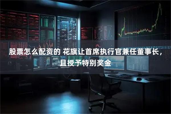 股票怎么配资的 花旗让首席执行官兼任董事长，且授予特别奖金