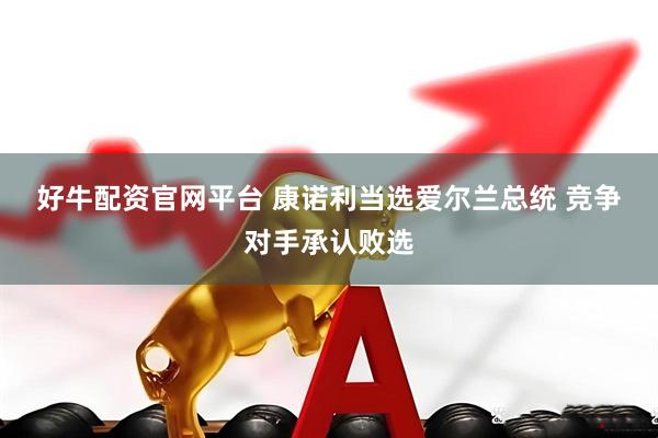 好牛配资官网平台 康诺利当选爱尔兰总统 竞争对手承认败选