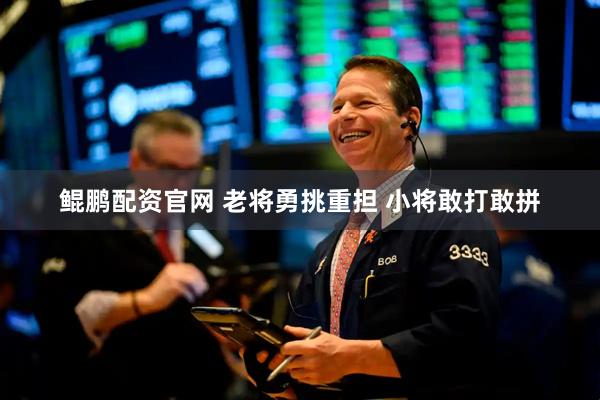 鲲鹏配资官网 老将勇挑重担 小将敢打敢拼