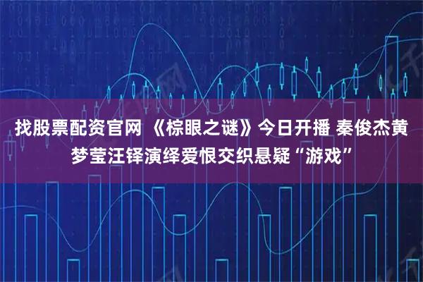 找股票配资官网 《棕眼之谜》今日开播 秦俊杰黄梦莹汪铎演绎爱恨交织悬疑“游戏”