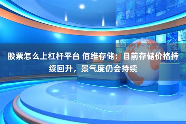 股票怎么上杠杆平台 佰维存储：目前存储价格持续回升，景气度仍会持续