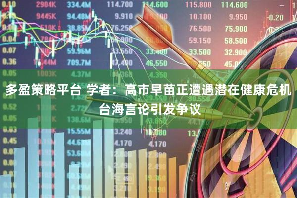 多盈策略平台 学者：高市早苗正遭遇潜在健康危机 台海言论引发争议