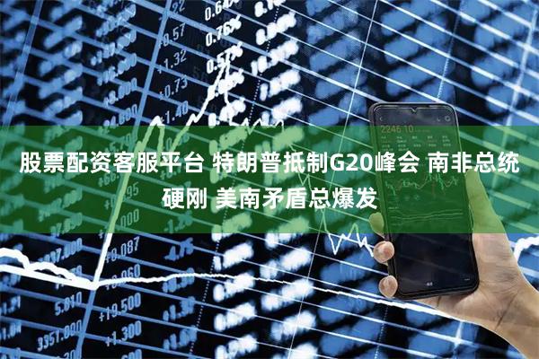 股票配资客服平台 特朗普抵制G20峰会 南非总统硬刚 美南矛盾总爆发