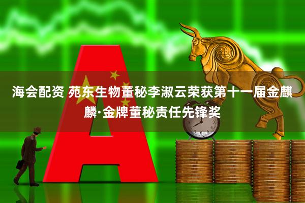 海会配资 苑东生物董秘李淑云荣获第十一届金麒麟·金牌董秘责任先锋奖