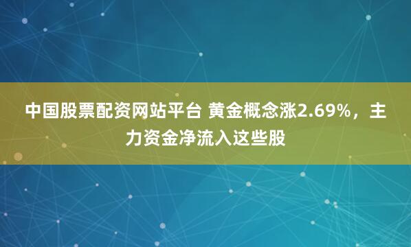 中国股票配资网站平台 黄金概念涨2.69%，主力资金净流入这些股
