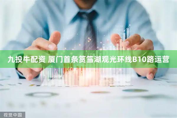 九投牛配资 厦门首条筼筜湖观光环线B10路运营