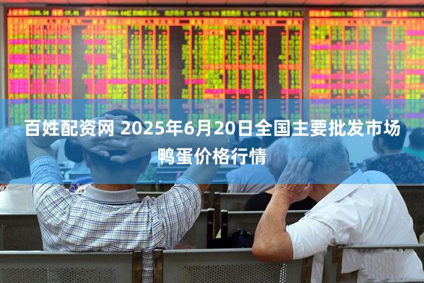 百姓配资网 2025年6月20日全国主要批发市场鸭蛋价格行情