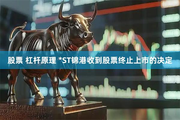 股票 杠杆原理 *ST锦港收到股票终止上市的决定